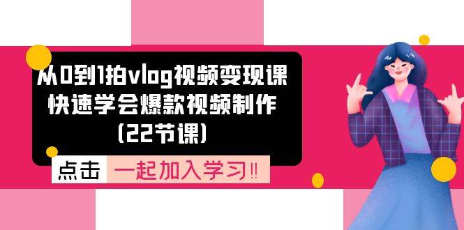 从0到1拍vlog视频变现课：快速学会爆款视频制作（22节课）-问小徐资源库