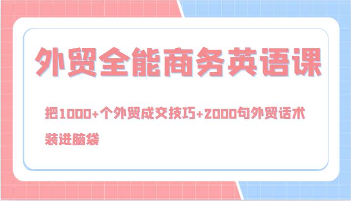 外贸全能商务英语课，把1000+个外贸成交技巧+2000句外贸话术，装进脑袋（144节）-问小徐资源库