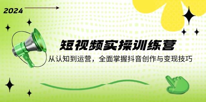 短视频实操训练营：从认知到运营，全面掌握抖音创作与变现技巧-问小徐资源库