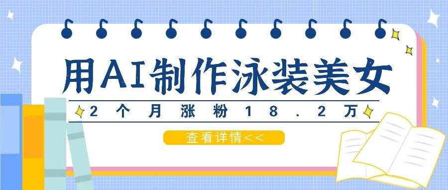 用AI生成泳装美女短视频，2个月涨粉18.2万，多种变现月收益万元-问小徐资源库