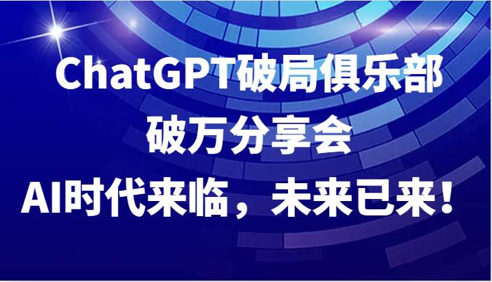 ChatGPT破局俱乐部破万分享会，AI时代来临，未来已来！-问小徐资源库