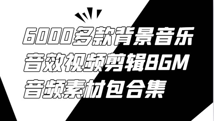 6000多款背景音乐音效视频剪辑BGM音频素材包合集-问小徐资源库