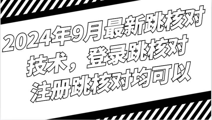 2024年9月最新跳核对技术，登录跳核对，注册跳核对均可以-问小徐资源库