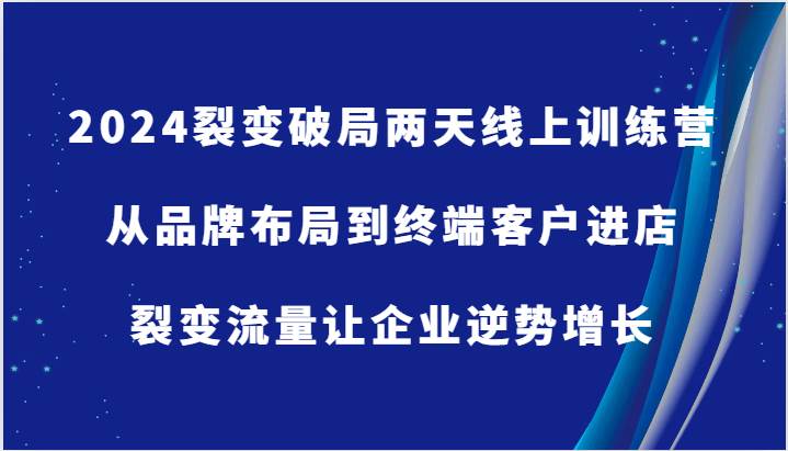 2024裂变破局两天线上训练营-从品牌布局到终端客户进店，裂变流量让企业逆势增长-问小徐资源库