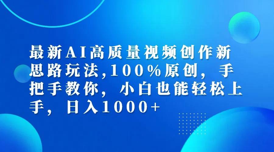 最新AI高质量视频创作新思路玩法,100%原创,手把手教你,小白也能轻松上手,日入1000+-问小徐资源库