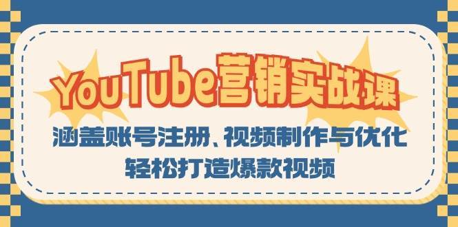 YouTube营销实战课：涵盖账号注册、视频制作与优化，轻松打造爆款视频-问小徐资源库