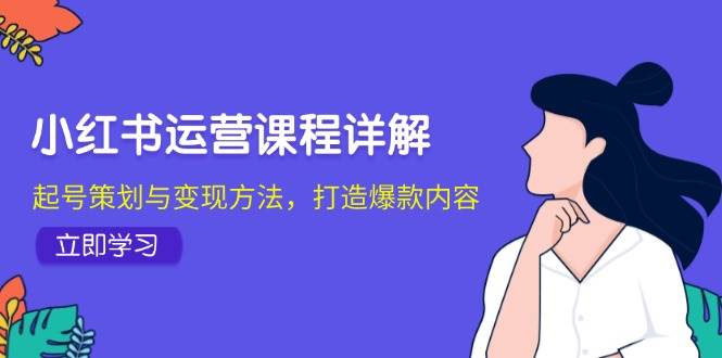 小红书运营课程详解：起号策划与变现方法，打造爆款内容-问小徐资源库