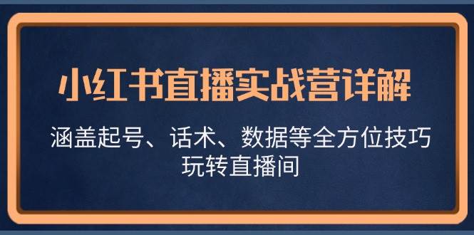 小红书直播实战营详解，涵盖起号、话术、数据等全方位技巧，玩转直播间-问小徐资源库