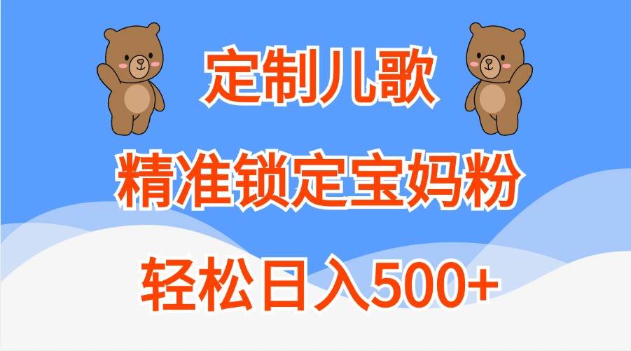 定制儿歌，精准锁定宝妈粉，轻松日入500+-问小徐资源库