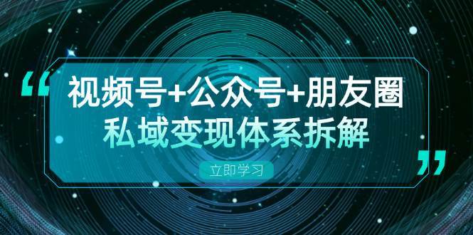 视频号+公众号+朋友圈私域变现体系拆解，全体平台流量枯竭下的应对策略-问小徐资源库