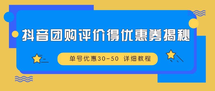 抖音团购评价得优惠券揭秘 单号优惠30-50 详细教程-问小徐资源库