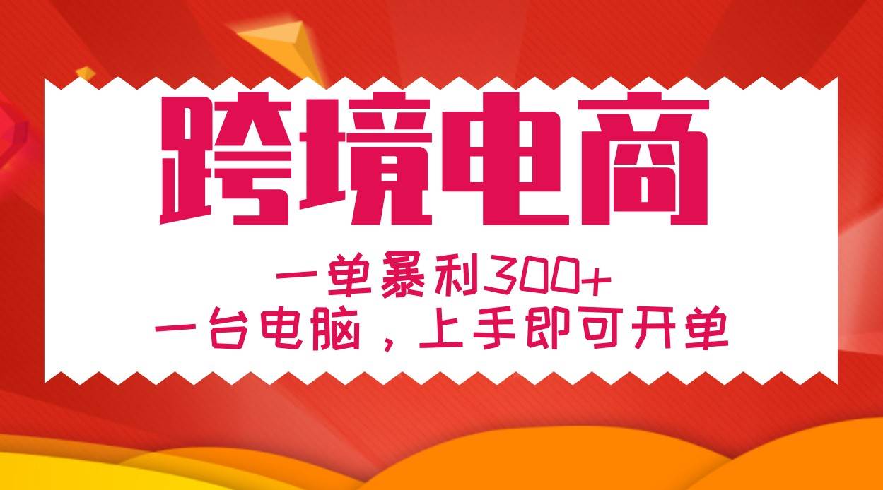 手把手教学跨境电商，一单暴利300+，一台电脑上手即可开单-问小徐资源库