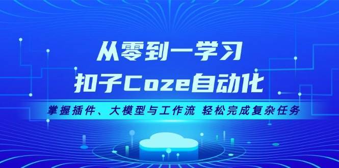 从零到一学习扣子Coze自动化，掌握插件、大模型与工作流 轻松完成复杂任务-问小徐资源库
