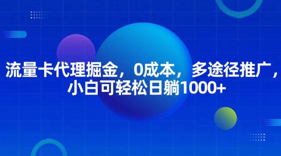流量卡代理掘金，0成本，多途径推广，小白可轻松日躺1000+-问小徐资源库