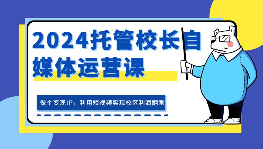 2024托管校长自媒体运营课，做个变现IP，利用短视频实现校区利润翻番-问小徐资源库