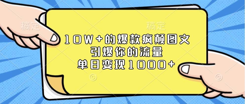 10W+的爆款疯颠图文，引爆你的流量，单日变现1000+-问小徐资源库