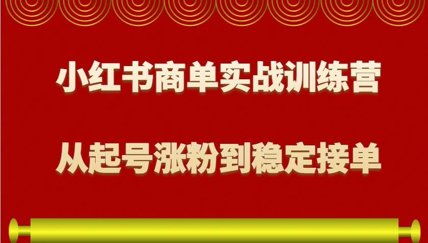 小红书商单实战训练营，从0到1教你如何变现，从起号涨粉到稳定接单，适合新手-问小徐资源库