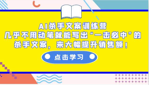 AI杀手文案训练营：几乎不用动笔就能写出“一击必中”的杀手文案，来大幅提升销售额！-问小徐资源库