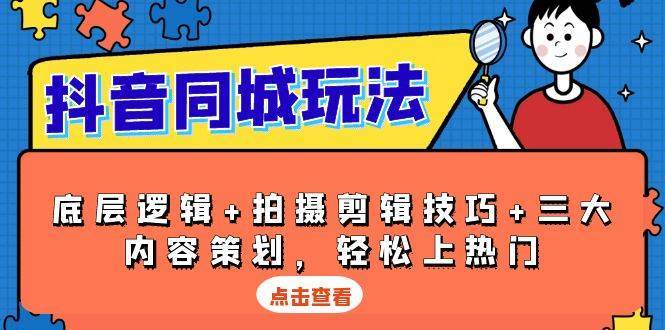 抖音同城玩法，底层逻辑+拍摄剪辑技巧+三大内容策划，轻松上热门-问小徐资源库