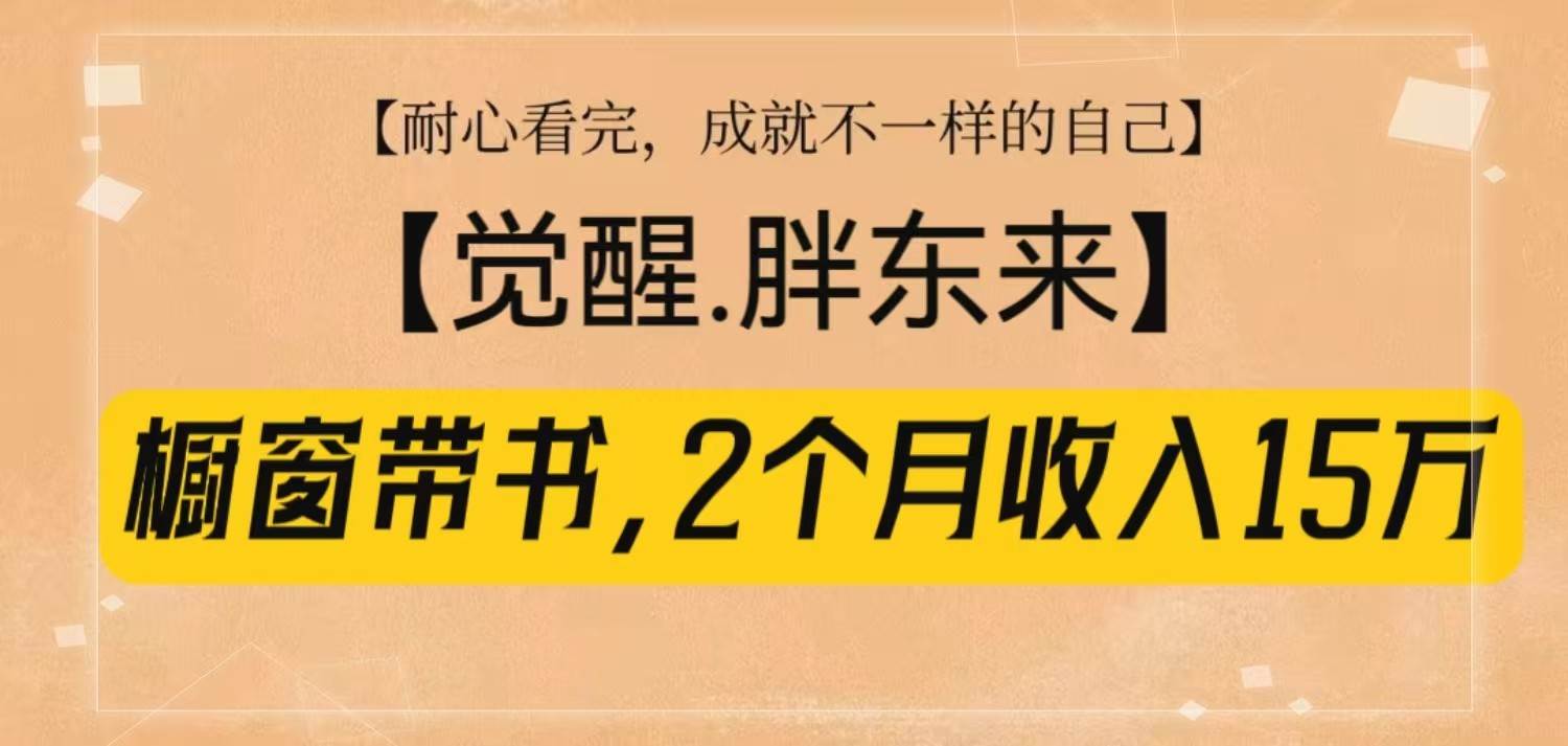 橱窗带书《觉醒，胖东来》，2个月收入15W，没难度只照做！-问小徐资源库