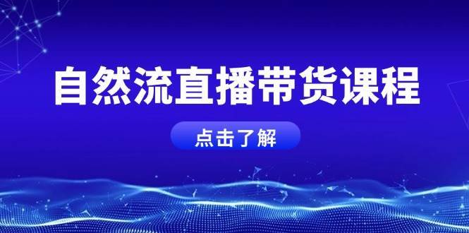 自然流直播带货课程，结合微付费起号，打造运营主播，提升个人能力-问小徐资源库