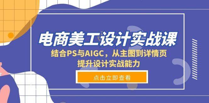 电商美工设计实战课，结合PS与AIGC，从主图到详情页，提升设计实战能力-问小徐资源库