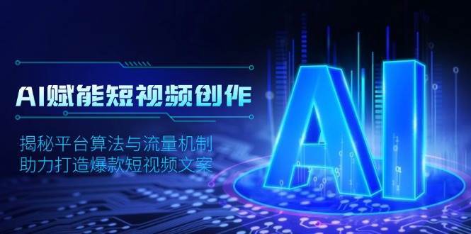 AI赋能短视频创作，揭秘平台算法与流量机制，助力打造爆款短视频文案-问小徐资源库