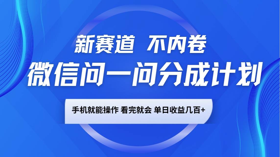 微信问一问分成计划，新赛道不内卷，长期稳定 手机就能操作，单日收益几百+-问小徐资源库