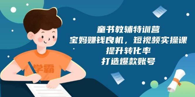 童书教辅特训营：宝妈赚钱良机，短视频实操，提升转化率，打造爆款账号（附287G资料）-问小徐资源库