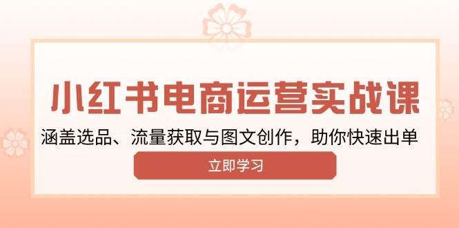 小红书变现运营实战课，涵盖选品、流量获取与图文创作，助你快速出单-问小徐资源库