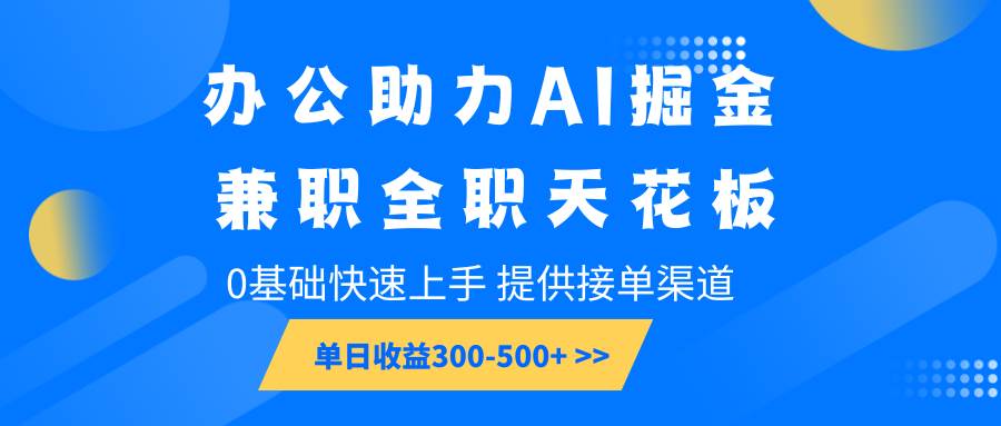 办公助力AI掘金，兼职全职天花板，0基础快速上手，单日收益300-500+-问小徐资源库