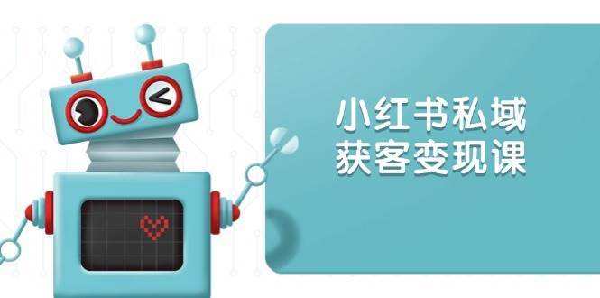 小红书私域获客变现：账号设置/内容创作/规则解读/投放策略/获客技巧等-问小徐资源库