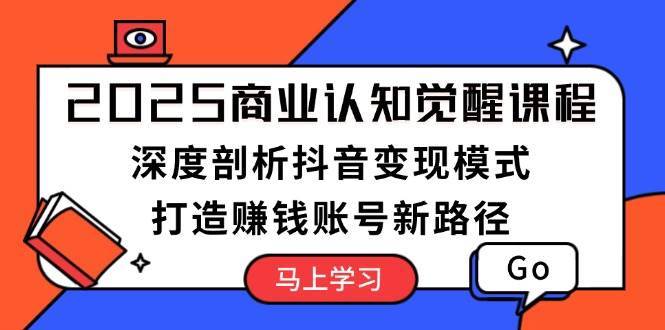 2025商业认知觉醒课程：深度剖析抖音变现模式，打造赚钱账号新路径-问小徐资源库