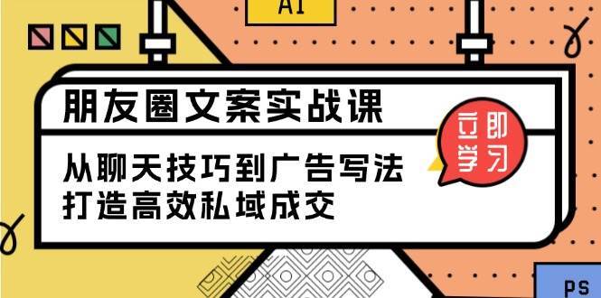 朋友圈文案实战课：从聊天技巧到广告写法，打造高效私域成交-问小徐资源库