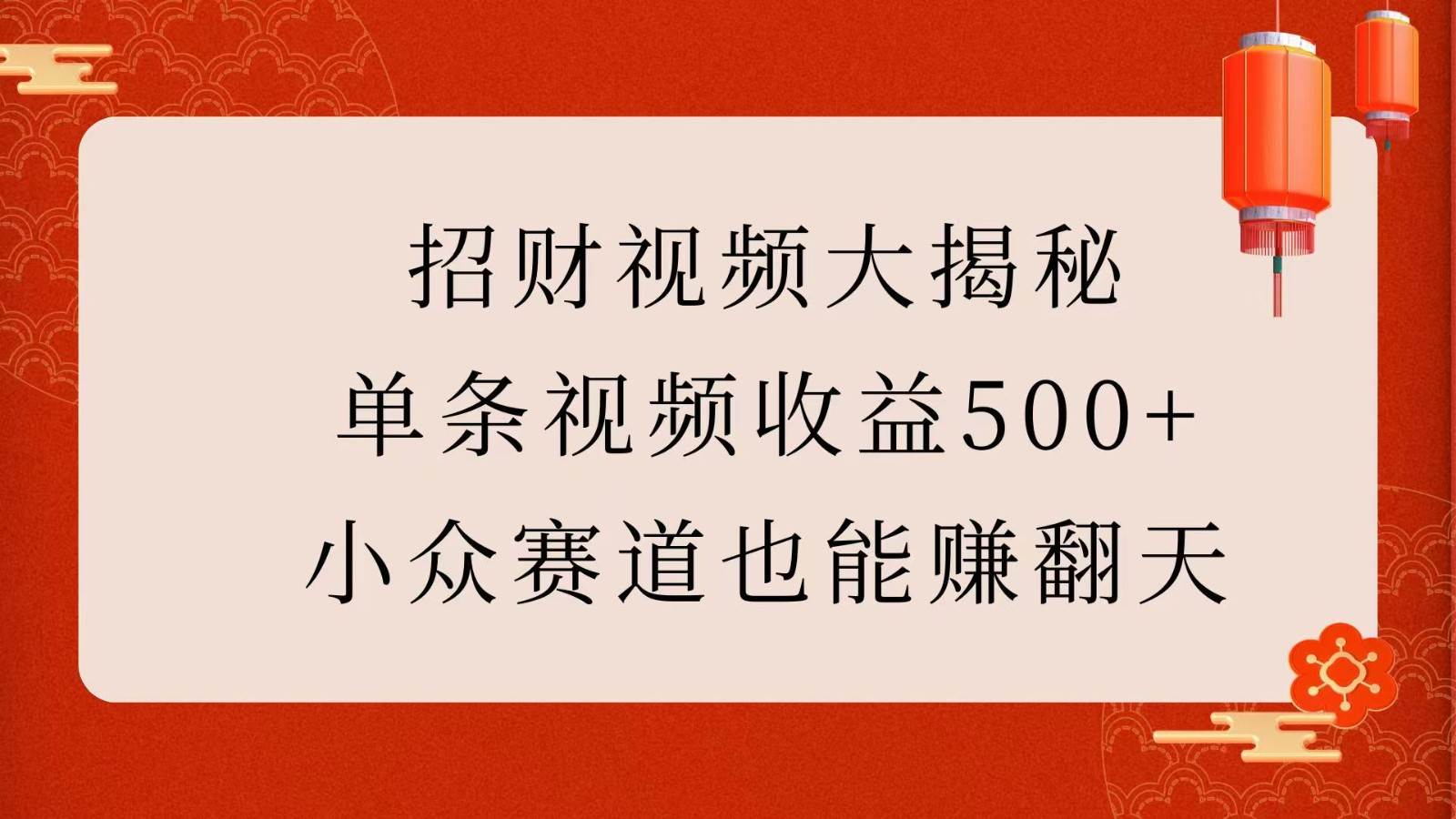 招财视频大揭秘：单条视频收益500+，小众赛道也能赚翻天！-问小徐资源库