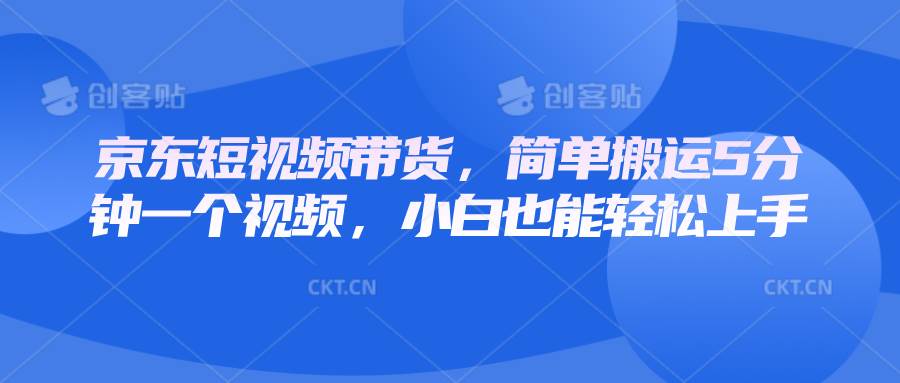 京东短视频带货，简单搬运5分钟一个视频，小白也能轻松上手-问小徐资源库