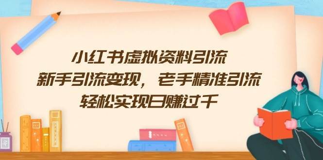 小红书虚拟资料引流，新手引流变现，老手精准引流，轻松实现日赚过千-问小徐资源库