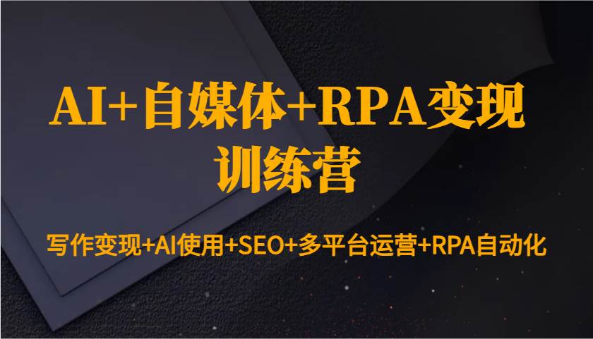 AI+自媒体+RPA变现训练营：写作变现+AI使用+SEO+多平台运营+RPA自动化-问小徐资源库