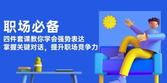 职场必备，四件套课教你学会强势表达，掌握关键对话，提升职场竞争力-问小徐资源库