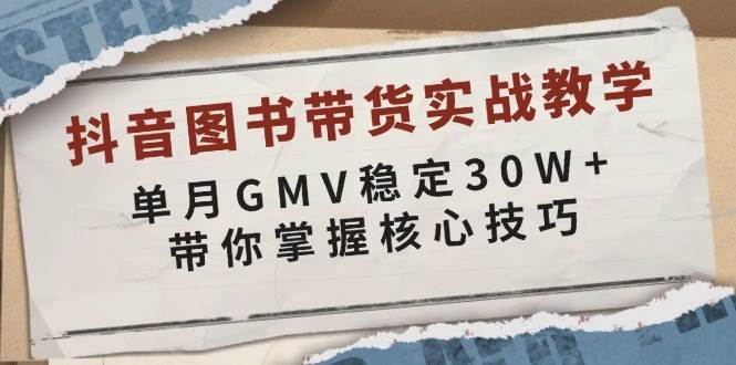 抖音图书带货实战教学，单月GMV稳定30W+，带你掌握核心技巧-问小徐资源库