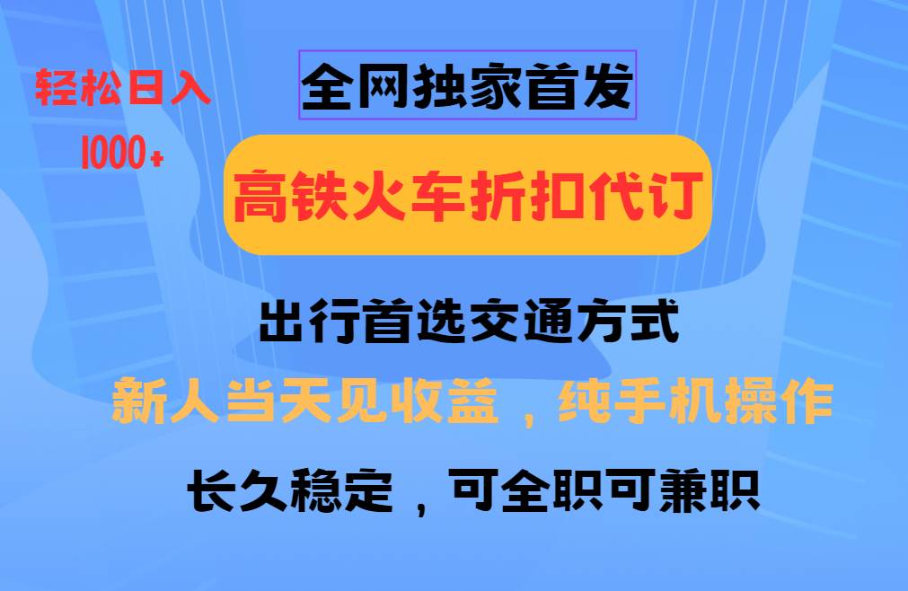 全网独家首发   全国高铁火车折扣代订   新手当日变现  纯手机操作 日入1000+-问小徐资源库