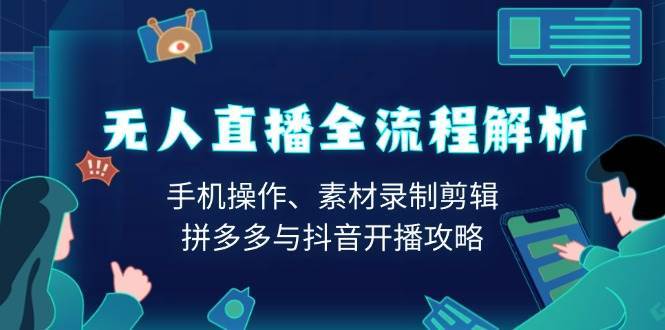 无人直播全流程解析：手机操作、素材录制剪辑、拼多多与抖音开播攻略-问小徐资源库