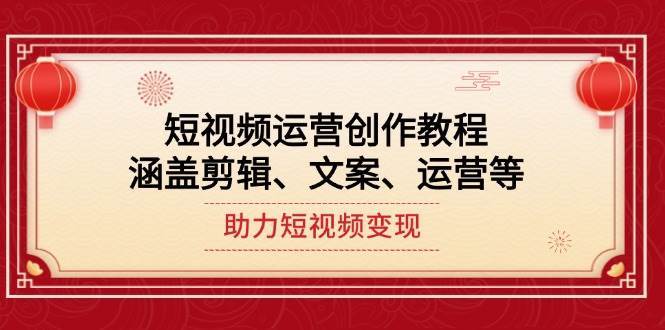 短视频运营创作教程，涵盖剪辑、文案、运营等，助力短视频变现-问小徐资源库