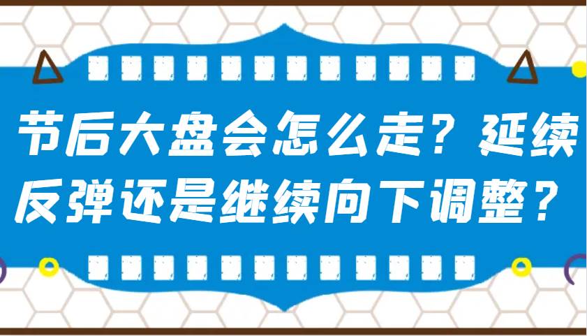 某公众号付费文章：节后大盘会怎么走？延续反弹还是继续向下调整？-问小徐资源库