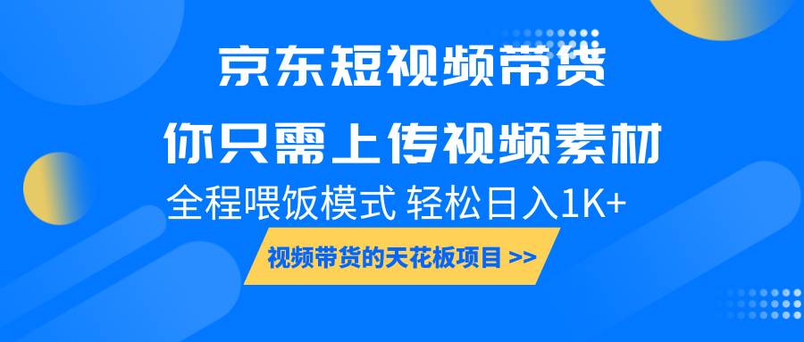 京东短视频带货， 你只需上传视频素材轻松日入1000+， 小白宝妈轻松上手-问小徐资源库