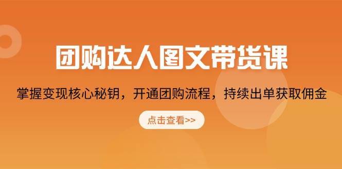 团购达人图文带货课，掌握变现核心秘钥，开通团购流程，持续出单获取佣金-问小徐资源库