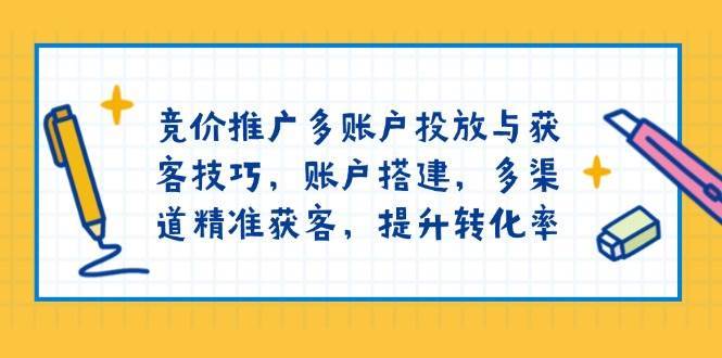 竞价推广多账户投放与获客技巧，账户搭建，多渠道精准获客，提升转化率-问小徐资源库