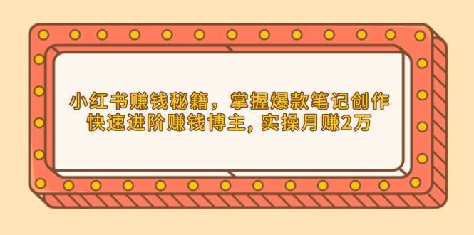 小红书赚钱秘籍，掌握爆款笔记创作，快速进阶赚钱博主, 实操月赚2万-问小徐资源库