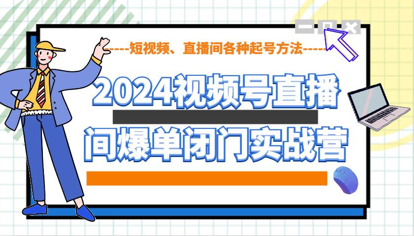 2024视频号直播间爆单闭门实战营，教你如何做视频号，短视频、直播间各种起号方法-问小徐资源库