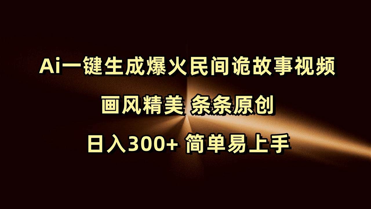 Ai一键生成爆火民间诡故事视频 画风精美 条条原创 日入300+ 简单易上手-问小徐资源库